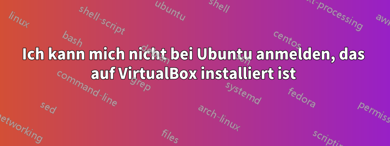 Ich kann mich nicht bei Ubuntu anmelden, das auf VirtualBox installiert ist
