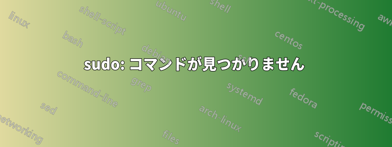 sudo: コマンドが見つかりません