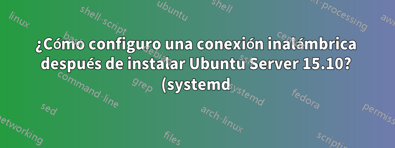 ¿Cómo configuro una conexión inalámbrica después de instalar Ubuntu Server 15.10? (systemd)