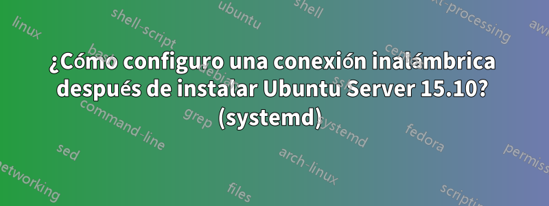¿Cómo configuro una conexión inalámbrica después de instalar Ubuntu Server 15.10? (systemd) 