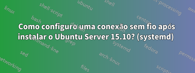 Como configuro uma conexão sem fio após instalar o Ubuntu Server 15.10? (systemd) 