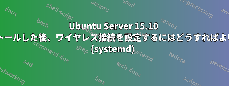Ubuntu Server 15.10 をインストールした後、ワイヤレス接続を設定するにはどうすればよいですか? (systemd) 
