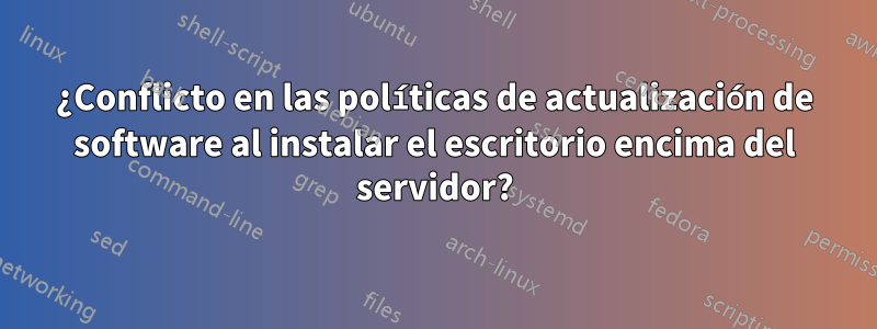 ¿Conflicto en las políticas de actualización de software al instalar el escritorio encima del servidor?