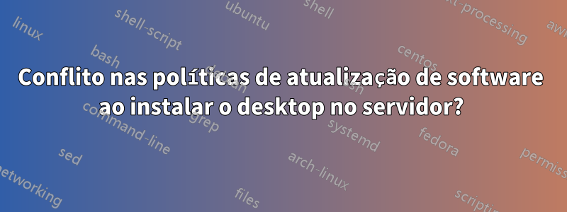 Conflito nas políticas de atualização de software ao instalar o desktop no servidor?
