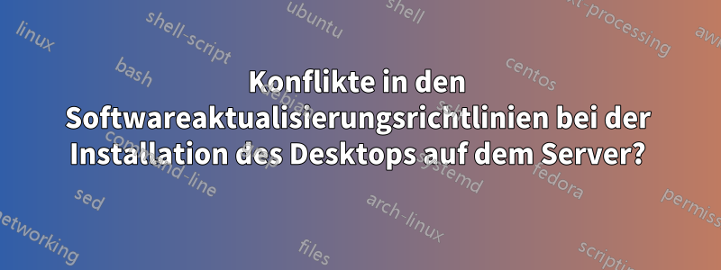 Konflikte in den Softwareaktualisierungsrichtlinien bei der Installation des Desktops auf dem Server?