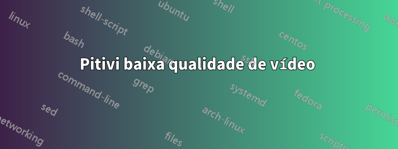 Pitivi baixa qualidade de vídeo