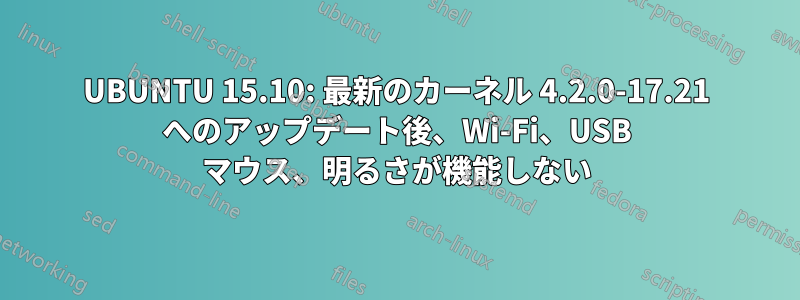 UBUNTU 15.10: 最新のカーネル 4.2.0-17.21 へのアップデート後、Wi-Fi、USB マウス、明るさが機能しない