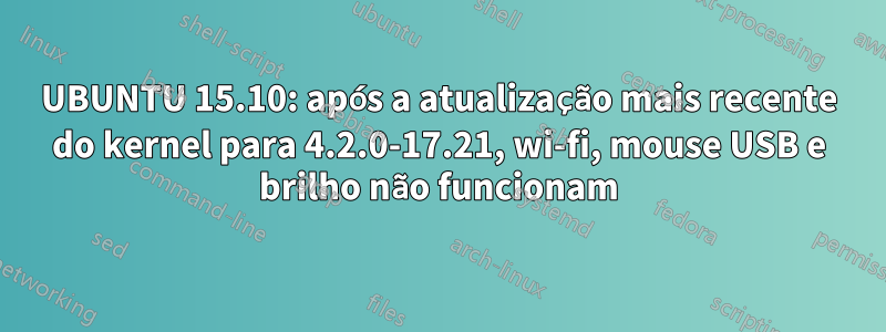 UBUNTU 15.10: após a atualização mais recente do kernel para 4.2.0-17.21, wi-fi, mouse USB e brilho não funcionam