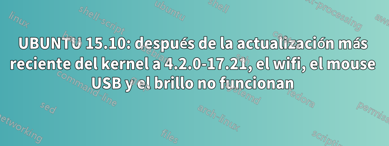 UBUNTU 15.10: después de la actualización más reciente del kernel a 4.2.0-17.21, el wifi, el mouse USB y el brillo no funcionan