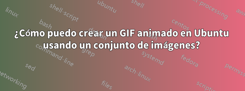 ¿Cómo puedo crear un GIF animado en Ubuntu usando un conjunto de imágenes?