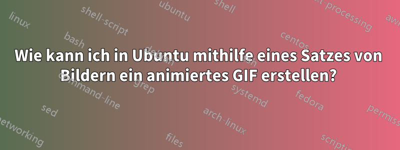 Wie kann ich in Ubuntu mithilfe eines Satzes von Bildern ein animiertes GIF erstellen?