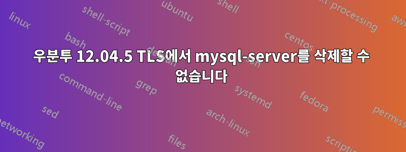 우분투 12.04.5 TLS에서 mysql-server를 삭제할 수 없습니다