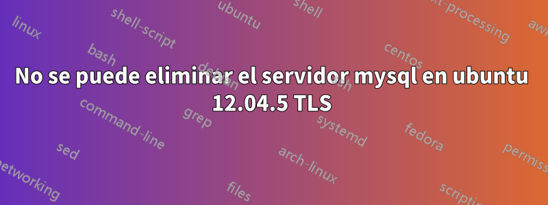 No se puede eliminar el servidor mysql en ubuntu 12.04.5 TLS