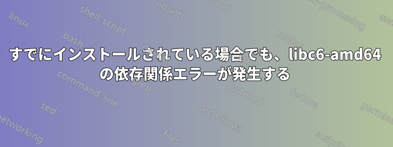 すでにインストールされている場合でも、libc6-amd64 の依存関係エラーが発生する