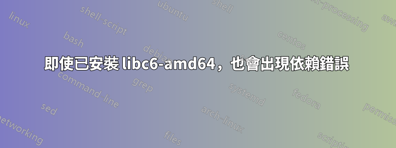 即使已安裝 libc6-amd64，也會出現依賴錯誤