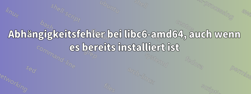Abhängigkeitsfehler bei libc6-amd64, auch wenn es bereits installiert ist