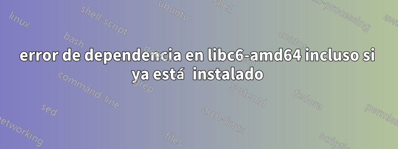 error de dependencia en libc6-amd64 incluso si ya está instalado