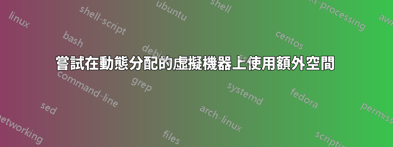 嘗試在動態分配的虛擬機器上使用額外空間