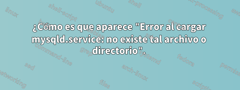 ¿Cómo es que aparece "Error al cargar mysqld.service: no existe tal archivo o directorio".