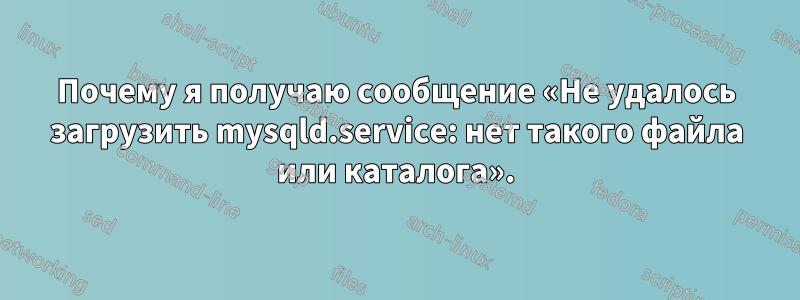 Почему я получаю сообщение «Не удалось загрузить mysqld.service: нет такого файла или каталога».