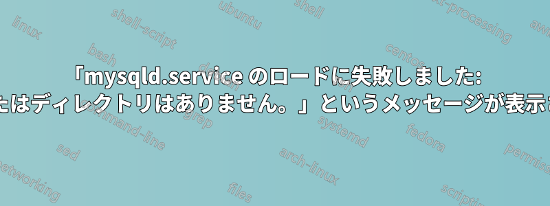 「mysqld.service のロードに失敗しました: そのようなファイルまたはディレクトリはありません。」というメッセージが表示されるのはなぜですか?