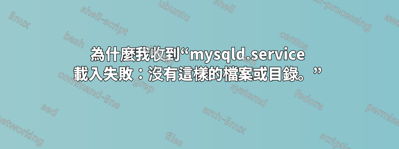 為什麼我收到“mysqld.service 載入失敗：沒有這樣的檔案或目錄。”