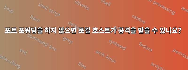 포트 포워딩을 하지 않으면 로컬 호스트가 공격을 받을 수 있나요?