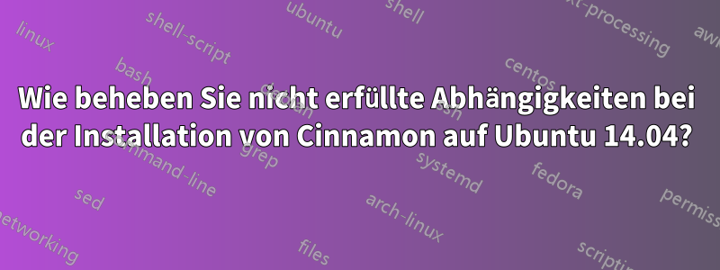 Wie beheben Sie nicht erfüllte Abhängigkeiten bei der Installation von Cinnamon auf Ubuntu 14.04?