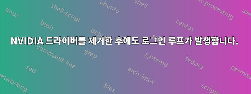 NVIDIA 드라이버를 제거한 후에도 로그인 루프가 발생합니다.