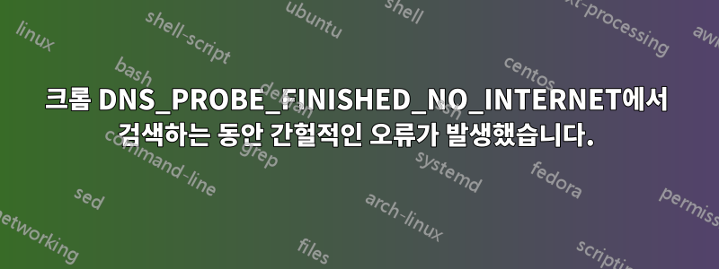 크롬 DNS_PROBE_FINISHED_NO_INTERNET에서 검색하는 동안 간헐적인 오류가 발생했습니다.