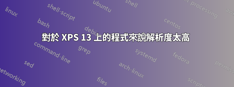 對於 XPS 13 上的程式來說解析度太高