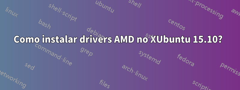 Como instalar drivers AMD no XUbuntu 15.10? 