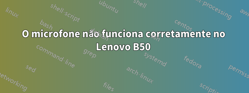 O microfone não funciona corretamente no Lenovo B50