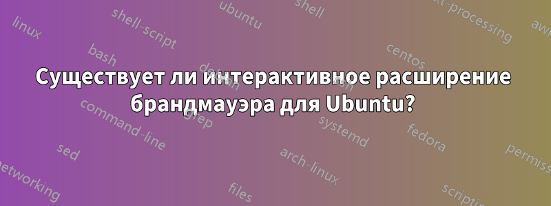 Существует ли интерактивное расширение брандмауэра для Ubuntu?