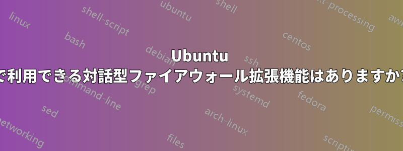 Ubuntu で利用できる対話型ファイアウォール拡張機能はありますか?