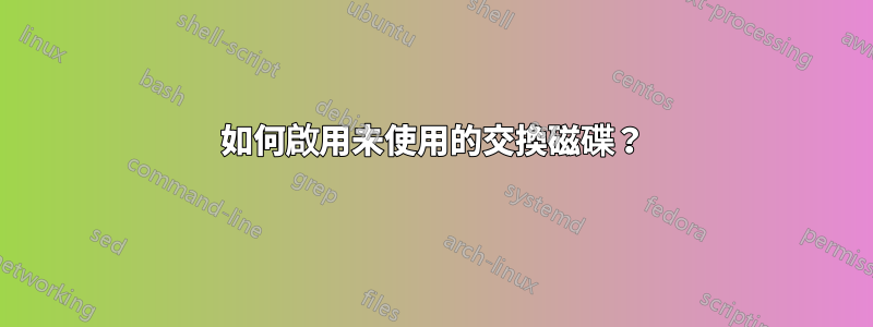 如何啟用未使用的交換磁碟？