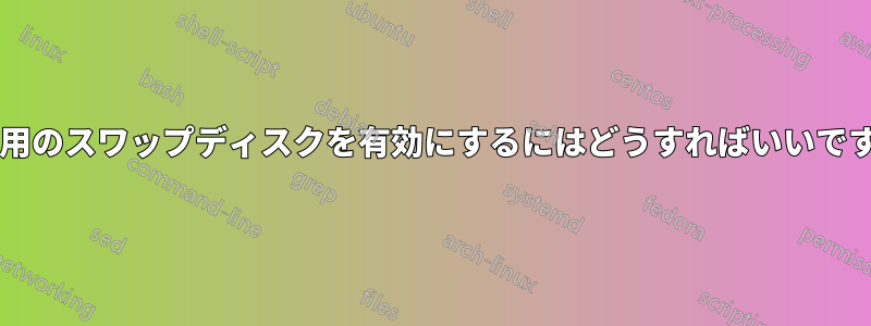 未使用のスワップディスクを有効にするにはどうすればいいですか?