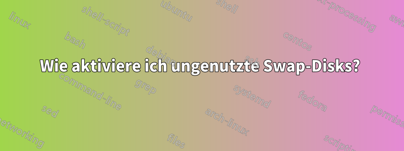 Wie aktiviere ich ungenutzte Swap-Disks?