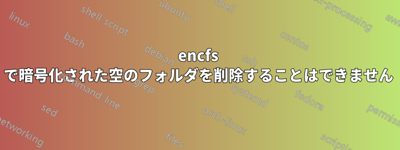 encfs で暗号化された空のフォルダを削除することはできません