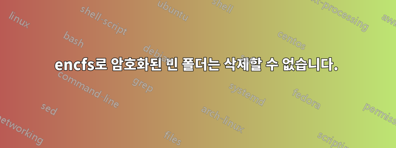encfs로 암호화된 빈 폴더는 삭제할 수 없습니다.
