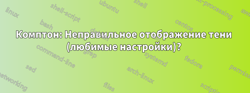 Комптон: Неправильное отображение тени (любимые настройки)?