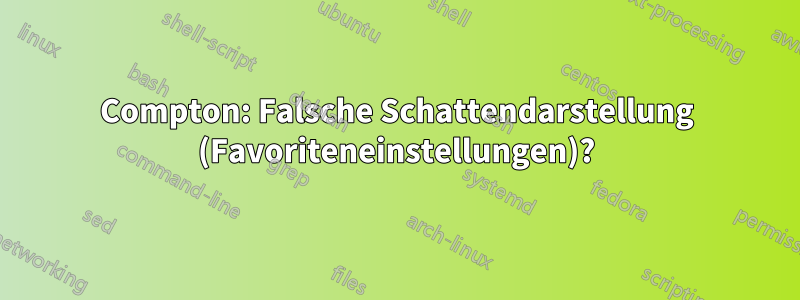Compton: Falsche Schattendarstellung (Favoriteneinstellungen)?