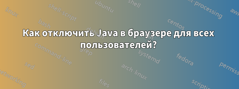 Как отключить Java в браузере для всех пользователей?
