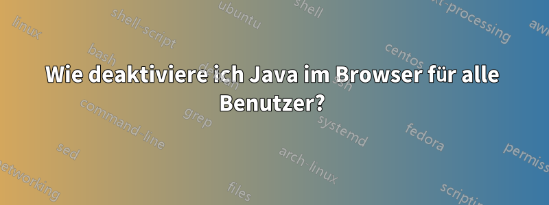 Wie deaktiviere ich Java im Browser für alle Benutzer?