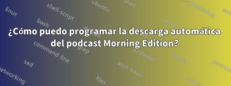 ¿Cómo puedo programar la descarga automática del podcast Morning Edition?