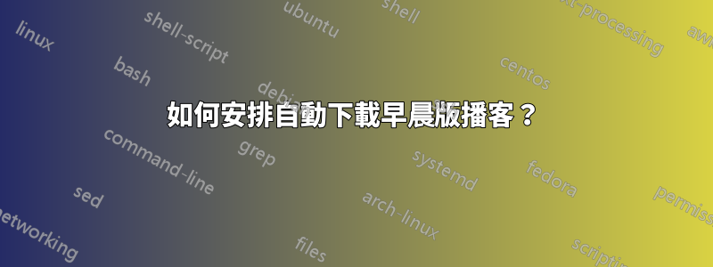 如何安排自動下載早晨版播客？