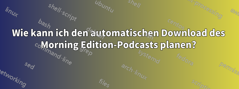 Wie kann ich den automatischen Download des Morning Edition-Podcasts planen?