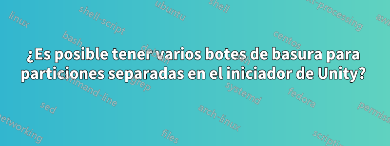 ¿Es posible tener varios botes de basura para particiones separadas en el iniciador de Unity?