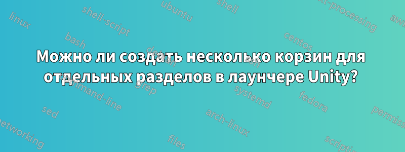 Можно ли создать несколько корзин для отдельных разделов в лаунчере Unity?