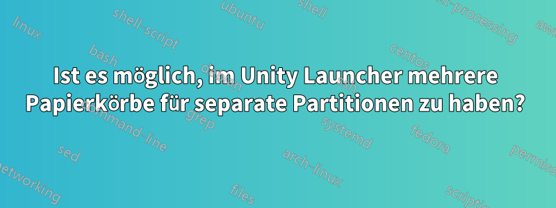 Ist es möglich, im Unity Launcher mehrere Papierkörbe für separate Partitionen zu haben?